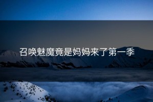 召唤魅魔竟是妈妈来了第一季