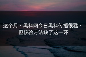 这个月 · 黑料网今日黑料传播很猛 · 但核验方法缺了这一环