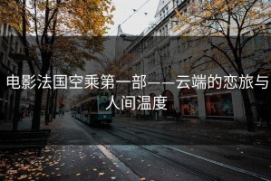 电影法国空乘第一部——云端的恋旅与人间温度