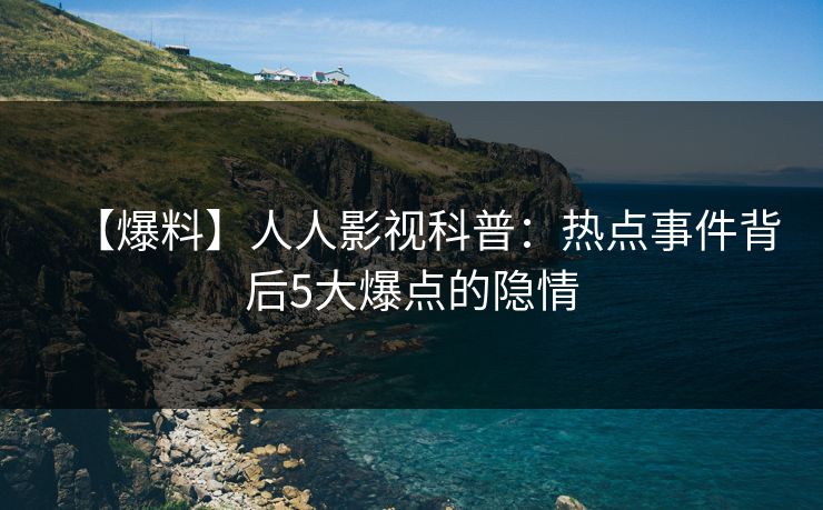 【爆料】人人影视科普：热点事件背后5大爆点的隐情