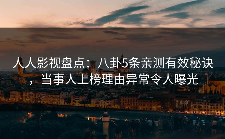 人人影视盘点：八卦5条亲测有效秘诀，当事人上榜理由异常令人曝光