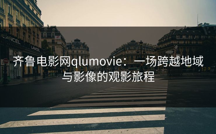 齐鲁电影网qlumovie：一场跨越地域与影像的观影旅程