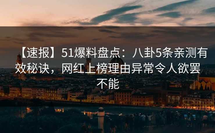 【速报】51爆料盘点:八卦5条亲测有效秘诀,网红上榜理由异常令人欲罢不能 【速报】51爆料盘点:八卦5条亲测有效秘诀,网红上榜理由异常令人欲罢不能