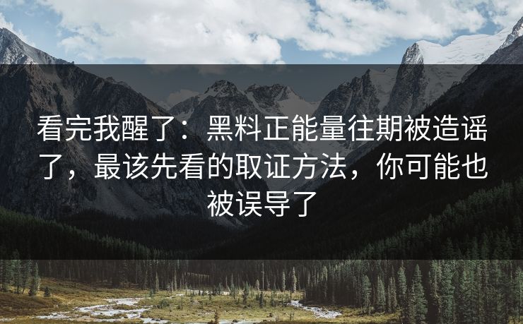 看完我醒了:黑料正能量往期被造谣了,最该先看的取证方法,你可能也被误导了 看完我醒了:黑料正能量往期被造谣了,最该先看的取证方法,你可能也被误导了