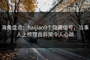 海角盘点：haijiao9个隐藏信号，当事人上榜理由异常令人心跳