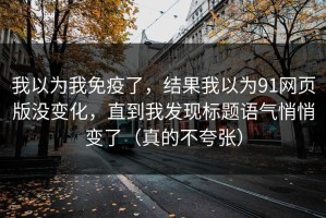 我以为我免疫了，结果我以为91网页版没变化，直到我发现标题语气悄悄变了（真的不夸张）