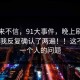 我本来不信，91大事件，晚上刷的时候 ｜ 我反复确认了两遍！！这不是我一个人的问题