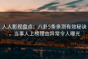 人人影视盘点：八卦5条亲测有效秘诀，当事人上榜理由异常令人曝光