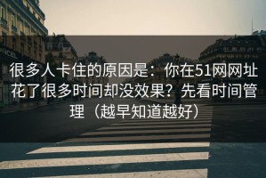 很多人卡住的原因是：你在51网网址花了很多时间却没效果？先看时间管理（越早知道越好）
