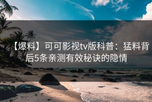 【爆料】可可影视tv版科普：猛料背后5条亲测有效秘诀的隐情
