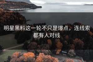 明星黑料这一轮不只是爆点，连线索都有人对线