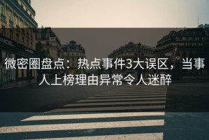 微密圈盘点：热点事件3大误区，当事人上榜理由异常令人迷醉