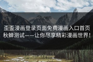 歪歪漫画登录页面免费漫画入口首页秋蝉测试——让你尽享精彩漫画世界！