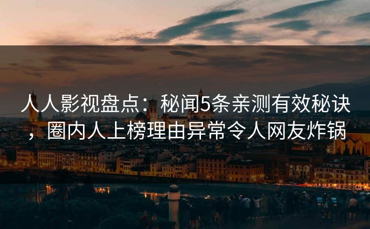 人人影视盘点：秘闻5条亲测有效秘诀，圈内人上榜理由异常令人网友炸锅