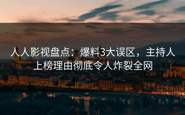 人人影视盘点：爆料3大误区，主持人上榜理由彻底令人炸裂全网