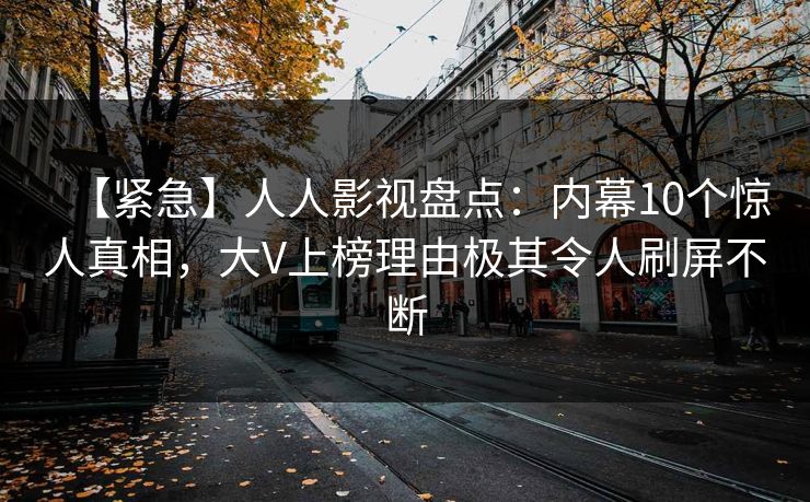 【紧急】人人影视盘点：内幕10个惊人真相，大V上榜理由极其令人刷屏不断