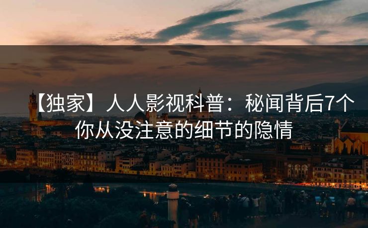 【独家】人人影视科普：秘闻背后7个你从没注意的细节的隐情