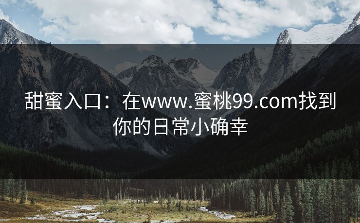 甜蜜入口：在www.蜜桃99.com找到你的日常小确幸