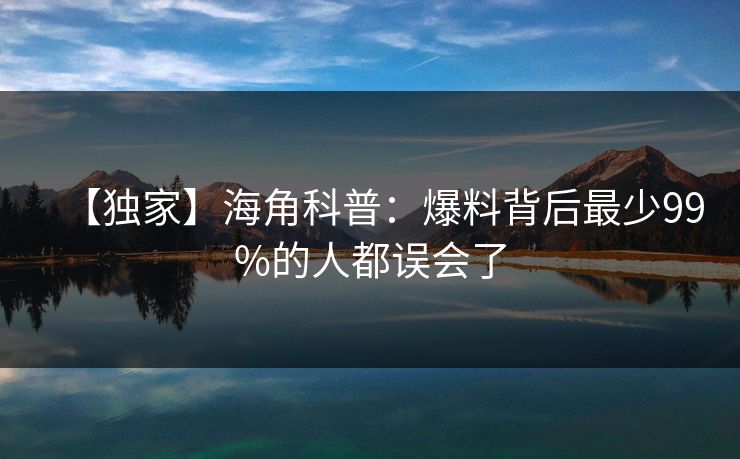 【独家】海角科普:爆料背后最少99%的人都误会了 【独家】海角科普:爆料背后最少99%的人都误会了